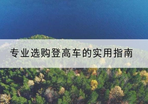 沁阳电动登高车厂家推荐-专业选购登高车的实用指南